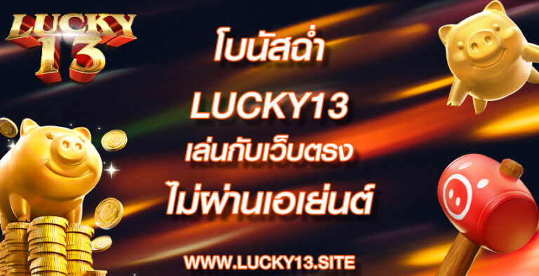 โบนัสฉ่ำ lucky13 เล่นกับเว็บตรงไม่ผ่านเอเย่นต์