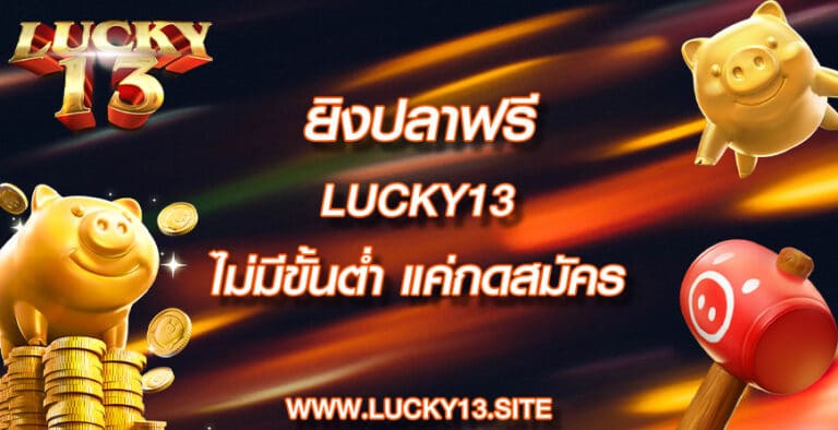 ยิงปลาฟรี lucky13 ไม่มีขั้นต่ำ แค่กดสมัคร